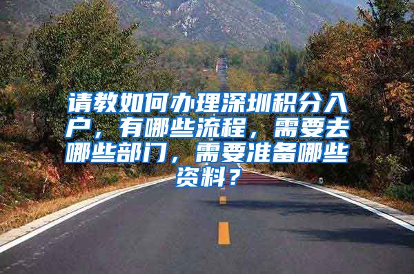 请教如何办理深圳积分入户，有哪些流程，需要去哪些部门，需要准备哪些资料？