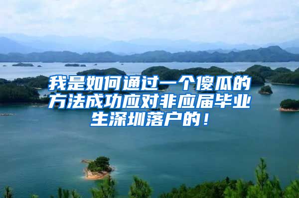 我是如何通过一个傻瓜的方法成功应对非应届毕业生深圳落户的！