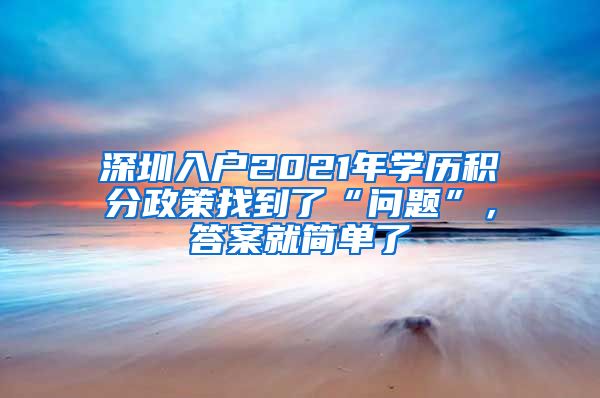 深圳入户2021年学历积分政策找到了“问题”，答案就简单了