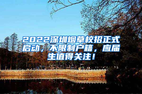 2022深圳烟草校招正式启动，不限制户籍，应届生值得关注！