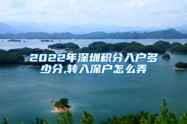 2022年深圳积分入户多少分,转入深户怎么弄