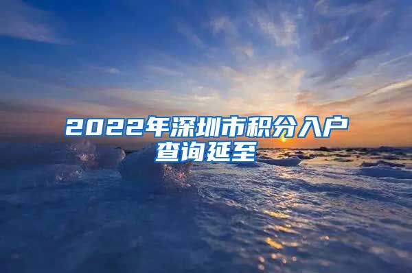 2022年深圳市积分入户查询延至