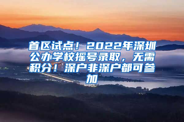 首区试点！2022年深圳公办学校摇号录取，无需积分！深户非深户都可参加