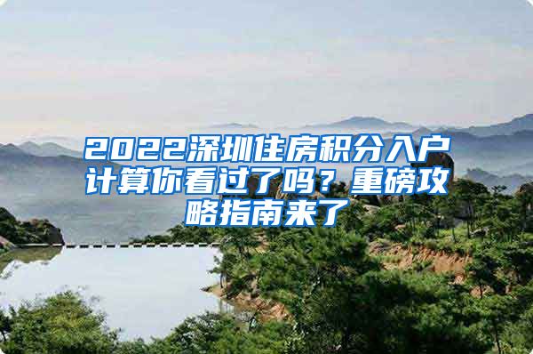 2022深圳住房积分入户计算你看过了吗？重磅攻略指南来了