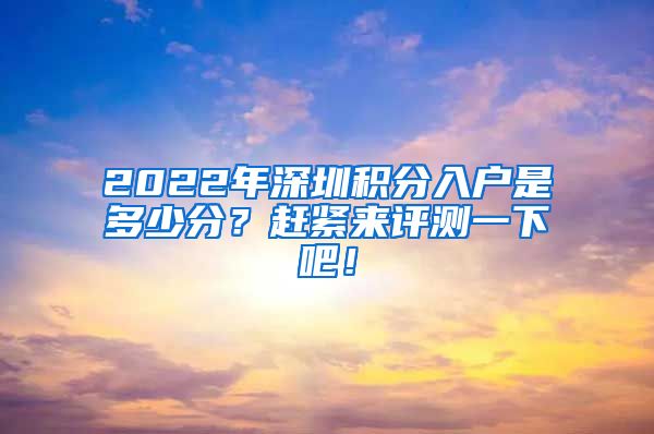 2022年深圳积分入户是多少分？赶紧来评测一下吧！