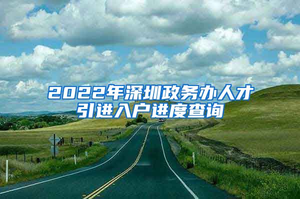 2022年深圳政务办人才引进入户进度查询