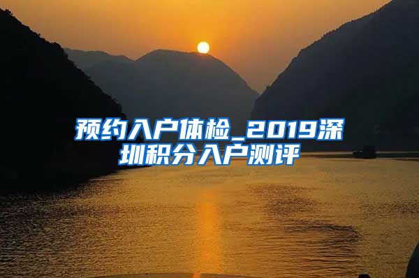 预约入户体检_2019深圳积分入户测评