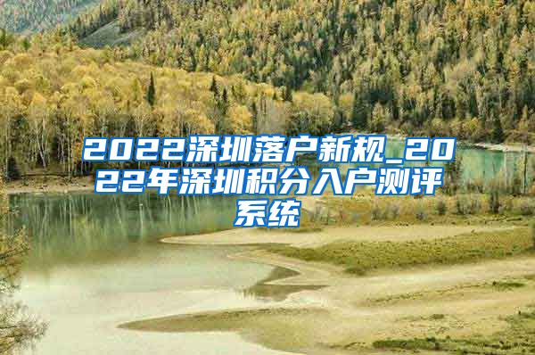 2022深圳落户新规_2022年深圳积分入户测评系统