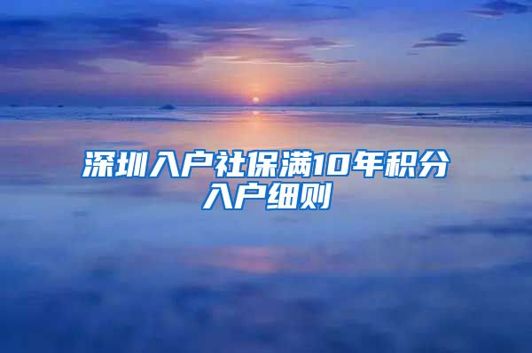 深圳入户社保满10年积分入户细则