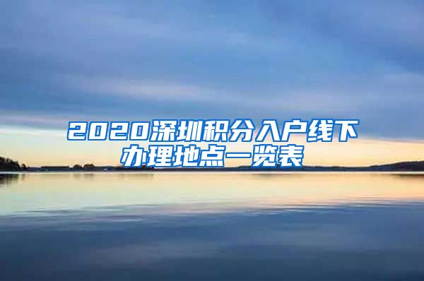 2020深圳积分入户线下办理地点一览表