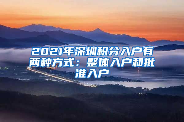 2021年深圳积分入户有两种方式：整体入户和批准入户