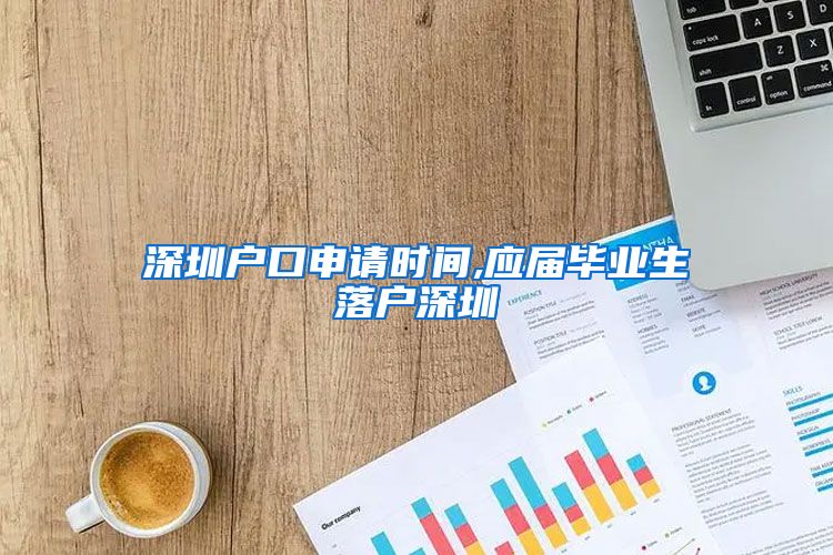 深圳户口申请时间,应届毕业生落户深圳