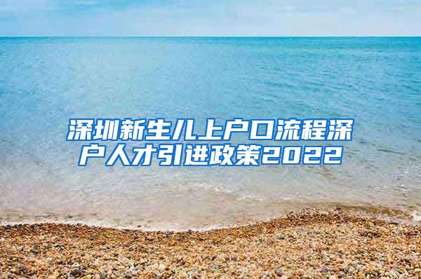 深圳新生儿上户口流程深户人才引进政策2022