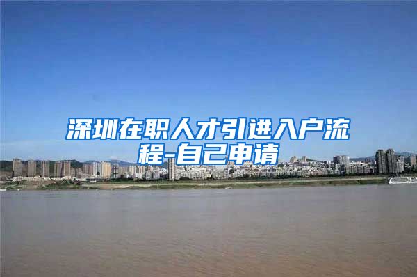 深圳在职人才引进入户流程-自己申请