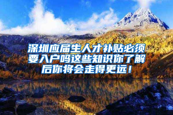 深圳应届生人才补贴必须要入户吗这些知识你了解后你将会走得更远！