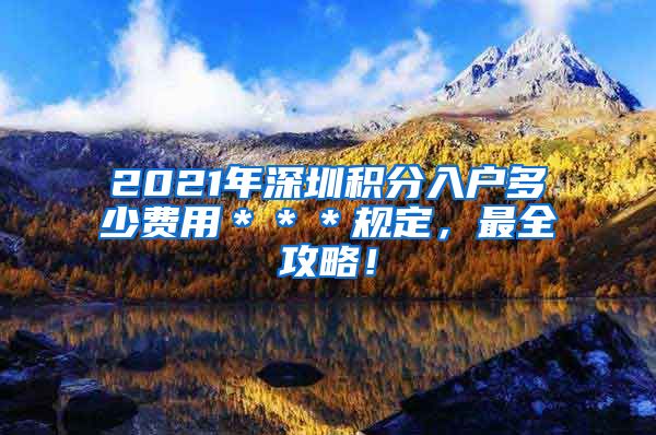 2021年深圳积分入户多少费用＊＊＊规定，最全攻略！