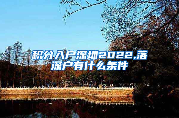 积分入户深圳2022,落深户有什么条件