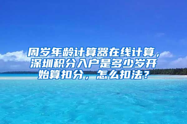 周岁年龄计算器在线计算，深圳积分入户是多少岁开始算扣分，怎么扣法？