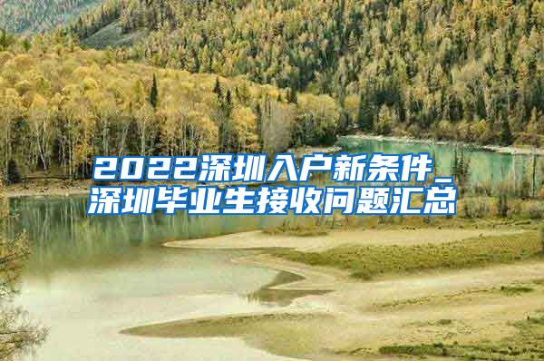 2022深圳入户新条件_深圳毕业生接收问题汇总