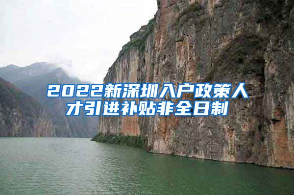 2022新深圳入户政策人才引进补贴非全日制