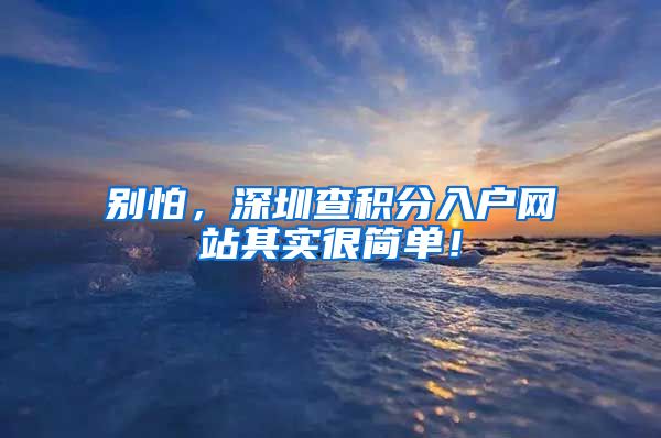 别怕，深圳查积分入户网站其实很简单！