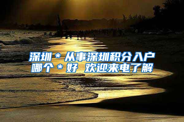 深圳＊从事深圳积分入户哪个＊好 欢迎来电了解