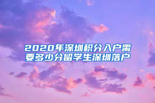 2020年深圳积分入户需要多少分留学生深圳落户