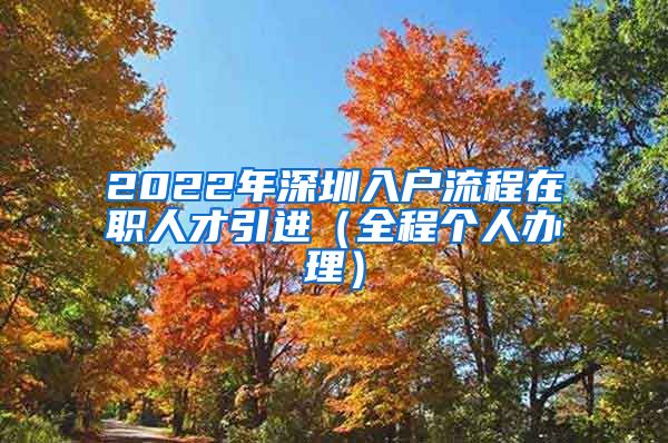 2022年深圳入户流程在职人才引进（全程个人办理）