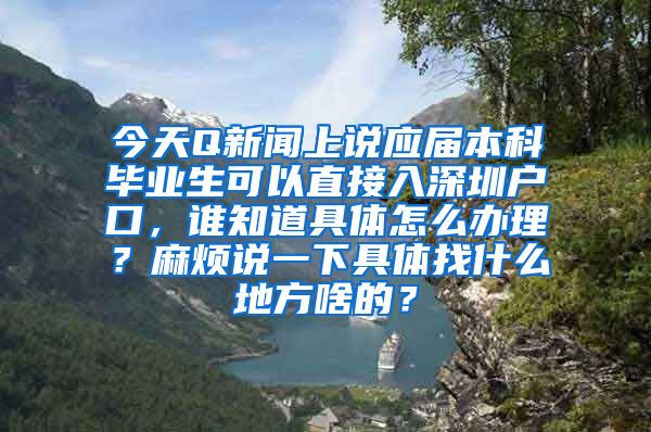 今天Q新闻上说应届本科毕业生可以直接入深圳户口，谁知道具体怎么办理？麻烦说一下具体找什么地方啥的？