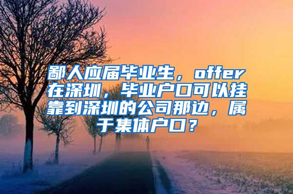 鄙人应届毕业生，offer在深圳，毕业户口可以挂靠到深圳的公司那边，属于集体户口？