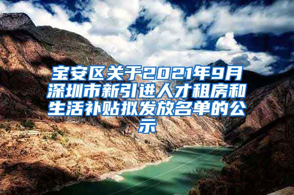 宝安区关于2021年9月深圳市新引进人才租房和生活补贴拟发放名单的公示