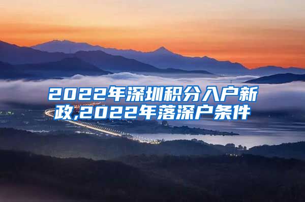 2022年深圳积分入户新政,2022年落深户条件