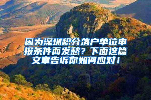 因为深圳积分落户单位申报条件而发愁？下面这篇文章告诉你如何应对！