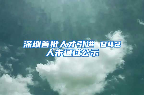 深圳首批人才引进 842人未通过公示