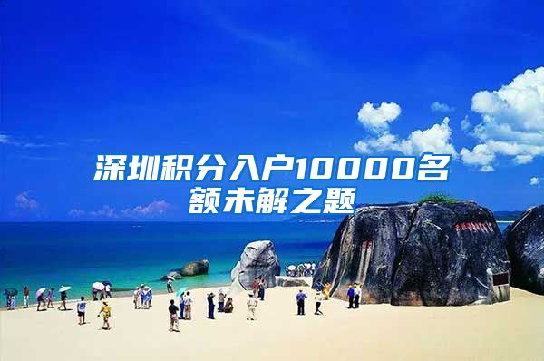 深圳积分入户10000名额未解之题