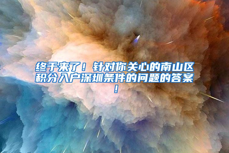 终于来了！针对你关心的南山区积分入户深圳条件的问题的答案！