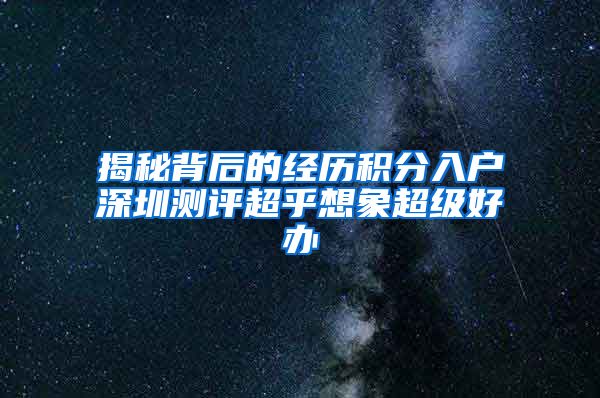 揭秘背后的经历积分入户深圳测评超乎想象超级好办