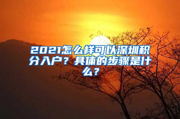 2021怎么样可以深圳积分入户？具体的步骤是什么？