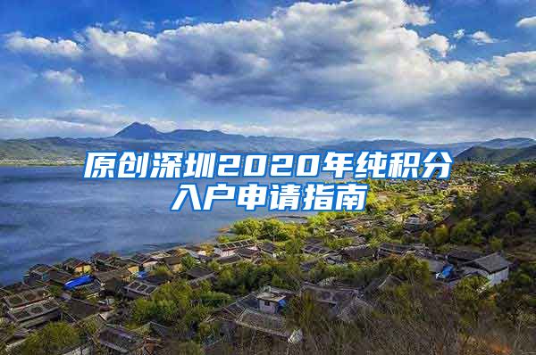 原创深圳2020年纯积分入户申请指南