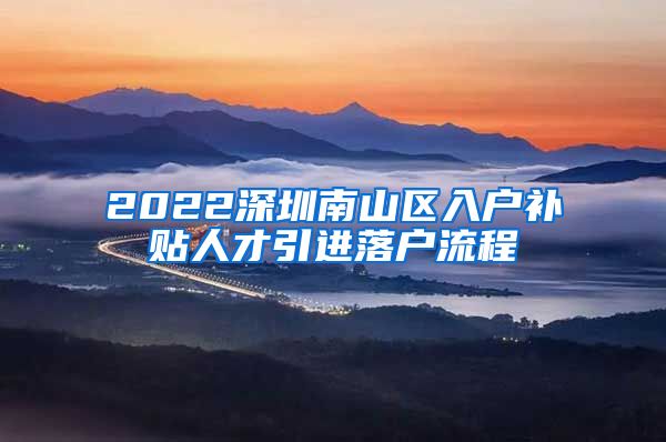 2022深圳南山区入户补贴人才引进落户流程