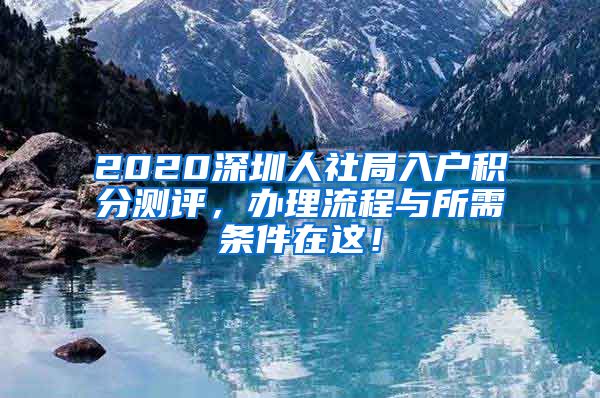 2020深圳人社局入户积分测评，办理流程与所需条件在这！