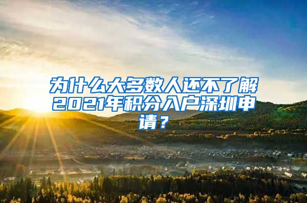 为什么大多数人还不了解2021年积分入户深圳申请？