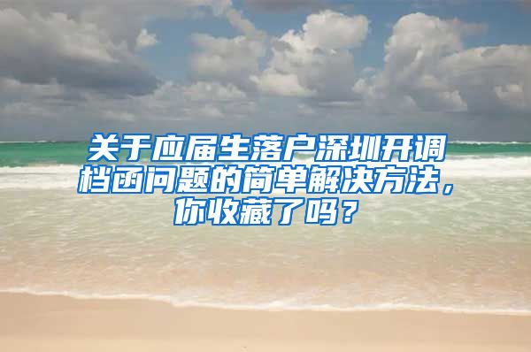 关于应届生落户深圳开调档函问题的简单解决方法，你收藏了吗？