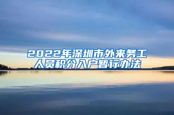 2022年深圳市外来务工人员积分入户暂行办法