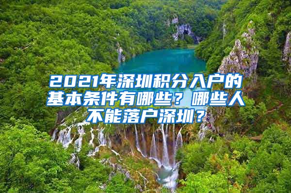 2021年深圳积分入户的基本条件有哪些？哪些人不能落户深圳？
