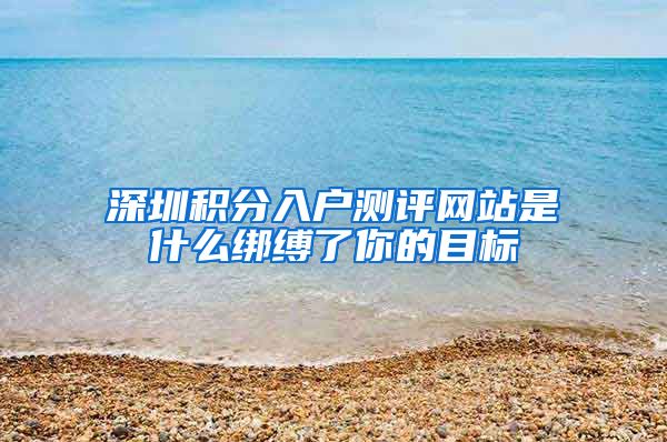 深圳积分入户测评网站是什么绑缚了你的目标