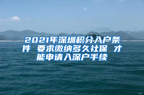 2021年深圳积分入户条件 要求缴纳多久社保 才能申请入深户手续