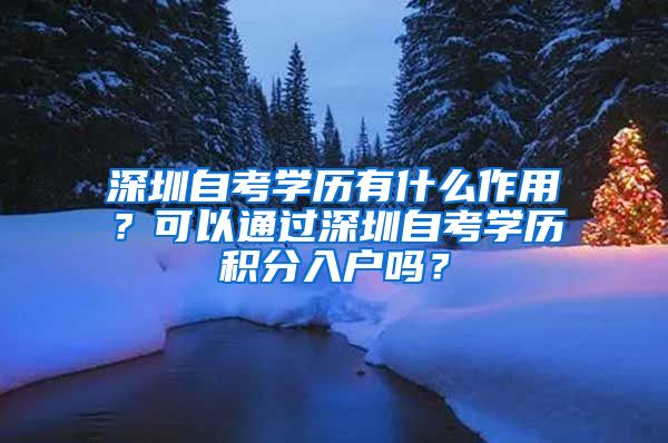 深圳自考学历有什么作用？可以通过深圳自考学历积分入户吗？