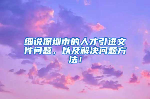 细说深圳市的人才引进文件问题，以及解决问题方法！