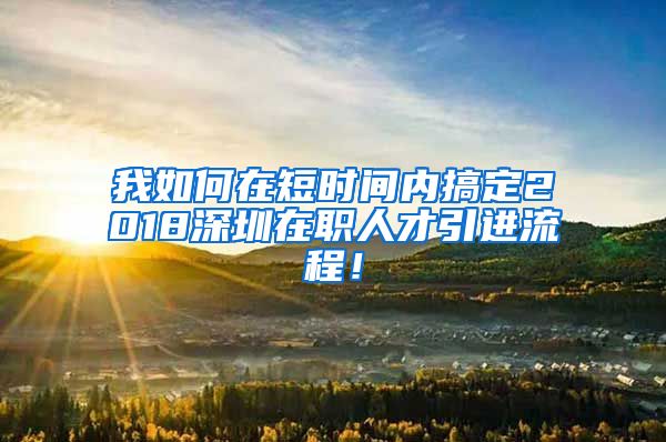 我如何在短时间内搞定2018深圳在职人才引进流程！